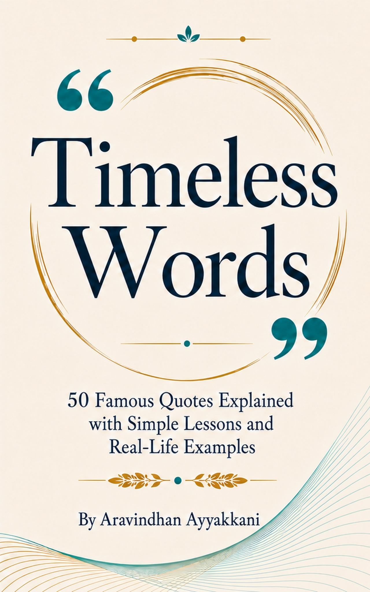 Timeless Words: 50 Famous Quotes Explained with Simple Lessons and Real-Life Examples by Aravindhan Ayyakkani